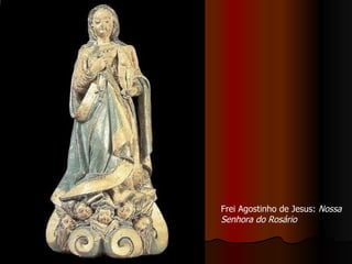 Frei Agostinho de Jesus:  Nossa Senhora do Rosário   