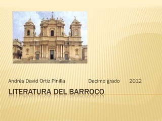 LITERATURA DEL BARROCO
Andrés David Ortiz Pinilla Decimo grado 2012
 