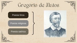 Poesia lírica
Poesia religiosa
Poesia satírica
Gregório de Matos
 