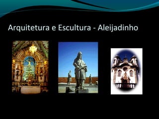 Arquitetura e Escultura - Aleijadinho
 