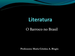 O Barroco no Brasil




Professora: Maria Cristina A. Biagio
 