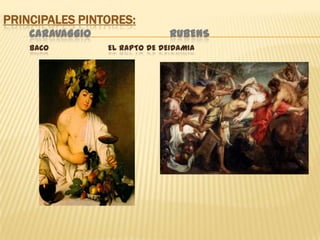 Principales pintores:Caravaggio                        RubensBacoEl rapto de Deidamia