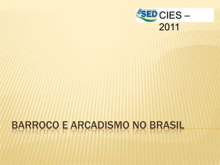 CIES –
                        2011




BARROCO E ARCADISMO NO BRASIL
 