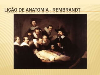 LIÇÃO DE ANATOMIA - REMBRANDT 
 