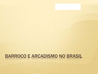 BARROCO E ARCADISMO NO BRASIL 
 