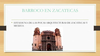 BARROCO EN ZACATECAS
• ESTAESUNA DE LAS POCAS ARQUITECTURAS DE ZACATECAS Y
MEXICO.
 