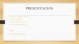 PRESENTACION
• DIEGO ARAMIS GUZMAN
• ALDO CABRERA
• ALEJANDRO PASILLAS
• CHRISTIAN MARTINEZ
• 204
• COMPUTACION
 