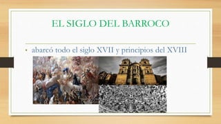 EL SIGLO DEL BARROCO
• abarcó todo el siglo XVII y principios del XVIII
 
