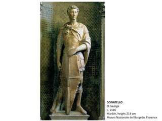DONATELLO
St George
c. 1416
Marble, height 214 cm
Museo Nazionale del Bargello, Florence
 