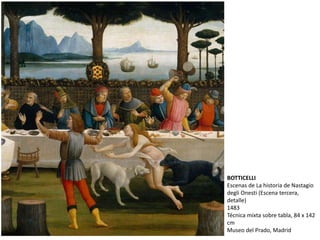 BOTTICELLI
Escenas de La historia de Nastagio
degli Onesti (Escena tercera,
detalle)
1483
Técnica mixta sobre tabla, 84 x 142
cm
Museo del Prado, Madrid
 