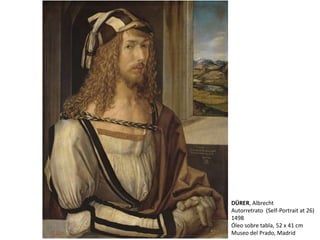 DÜRER, Albrecht
Autorretrato (Self-Portrait at 26)
1498
Óleo sobre tabla, 52 x 41 cm
Museo del Prado, Madrid
 