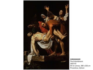 CARAVAGGIO
The Entombment
1602-03
Oil on canvas, 300 x 203 cm
Pinacoteca, Vatican
 