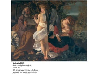CARAVAGGIO
Rest on Flight to Egypt
1596-97
Oil on canvas, 133.5 x 166.5 cm
Galleria Doria Pamphilj, Rome
 