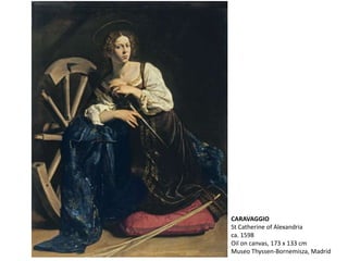 CARAVAGGIO
St Catherine of Alexandria
ca. 1598
Oil on canvas, 173 x 133 cm
Museo Thyssen-Bornemisza, Madrid
 