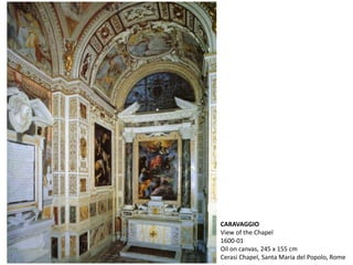 CARAVAGGIO
View of the Chapel
1600-01
Oil on canvas, 245 x 155 cm
Cerasi Chapel, Santa Maria del Popolo, Rome
 