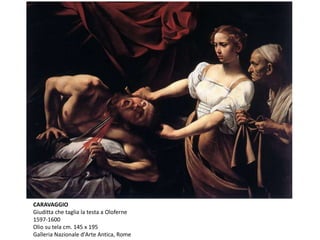 CARAVAGGIO
Giuditta che taglia la testa a Oloferne
1597-1600
Olio su tela cm. 145 x 195
Galleria Nazionale d'Arte Antica, Rome
 