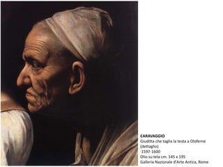 CARAVAGGIO
Giuditta che taglia la testa a Oloferne
(dettaglio)
1597-1600
Olio su tela cm. 145 x 195
Galleria Nazionale d'Arte Antica, Rome
 