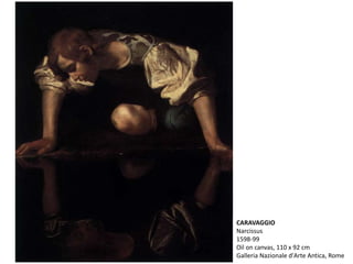 CARAVAGGIO
Narcissus
1598-99
Oil on canvas, 110 x 92 cm
Galleria Nazionale d'Arte Antica, Rome
 