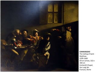 CARAVAGGIO
The Calling of Saint
Matthew
1599-1600
Oil on canvas, 322 x
340 cm
Contarelli Chapel,
San Luigi dei
Francesi, Rome
 