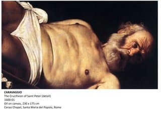 CARAVAGGIO
The Crucifixion of Saint Peter (detail)
1600-01
Oil on canvas, 230 x 175 cm
Cerasi Chapel, Santa Maria del Popolo, Rome
 