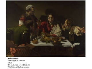 CARAVAGGIO
The Supper at Emmaus
1601
Oil on canvas, 141 x 196.2 cm
The National Gallery, London
 