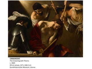 CARAVAGGIO
The Crowning with Thorns
c. 1603
Oil on canvas, 127 x 166.5 cm
Kunsthistorisches Museum, Vienna
 