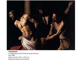 CARAVAGGIO
La Flagellation du Christ (Christ at the Column)
Vers 1606
Huile sur toile, 134.5 × 175.5 cm
Musée des beaux-arts de Rouen
 