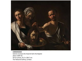 CARAVAGGIO
Salome receives the Head of John the Baptist
about 1609-10
Oil on canvas, 91.5 x 106.7 cm
The National Gallery, London
 