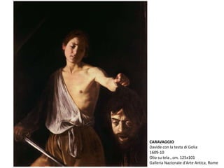 CARAVAGGIO
Davide con la testa di Golia
1609-10
Olio su tela , cm. 125x101
Galleria Nazionale d'Arte Antica, Rome
 