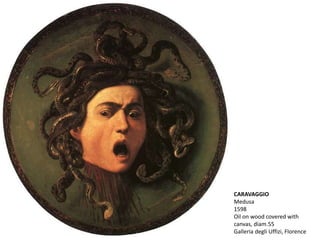 CARAVAGGIO
Medusa
1598
Oil on wood covered with
canvas, diam.55
Galleria degli Uffizi, Florence
 