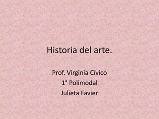 Historia del arte. Prof. Virginia Cívico 1° Polimodal Julieta Favier 