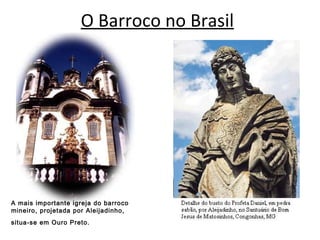 O Barroco no Brasil A mais importante igreja do barroco mineiro, projetada por Aleijadinho,   situa-se em Ouro Preto.   