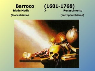 Barroco  (1601-1768) Idade Media     X    Renasciment o (teocentrismo)     (antropocentrismo )   