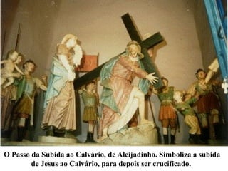 O Passo da Subida ao Calvário, de Aleijadinho. Simboliza a subida
de Jesus ao Calvário, para depois ser crucificado.
 