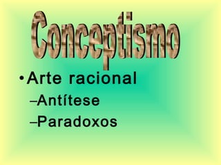 •Arte racional
–Antítese
–Paradoxos
 