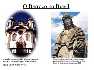 O Barroco no Brasil
A mais importante igreja do barroco
mineiro, projetada por Aleijadinho,
situa-se em Ouro Preto.
 