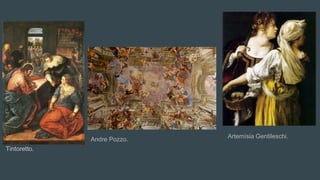 Tintoretto.
Andre Pozzo. Artemísia Gentileschi.
 