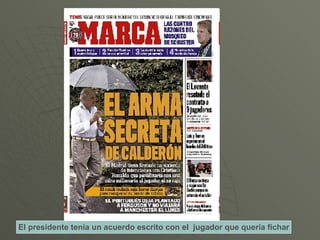 El presidente tenía un acuerdo escrito con el  jugador que quería fichar 