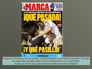 Al ganar al Osasuna en su campo, el Real Madrid se proclama campeón de liga.  La siguiente jornada juega contra el Barcelo...