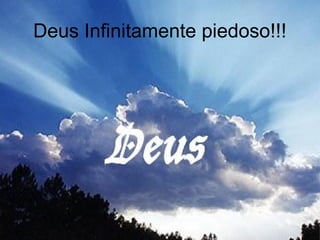 Deus Infinitamente piedoso!!!
 