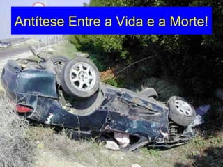 Antítese Entre a Vida e a Morte!
 