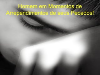Homem em Momentos de
Arrependimentos de seus Pecados!
 