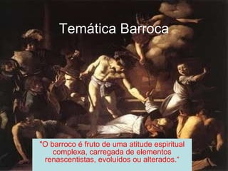 Temática Barroca &quot;O barroco é fruto de uma atitude espiritual complexa, carregada de elementos renascentistas, evoluídos ou alterados.“ 