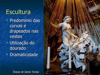 Escultura
   Predomínio das
    curvas e
    drapeados nas
    vestes
   Utilização do
    dourado
   Dramaticidade


     Êxtase de Santa Teresa
 