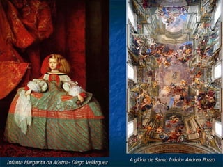 A glória de Santo Inácio- Andrea Pozzo
Infanta Margarita da Aústria- Diego Velázquez
 