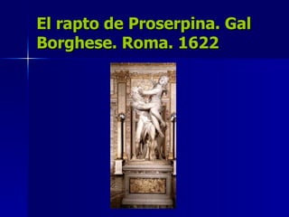 El rapto de Proserpina. Gal Borghese. Roma. 1622 