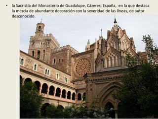 • la Sacristía del Monasterio de Guadalupe, Cázeres, España, en la que destaca
la mezcla de abundante decoración con la severidad de las líneas, de autor
desconocido.
 