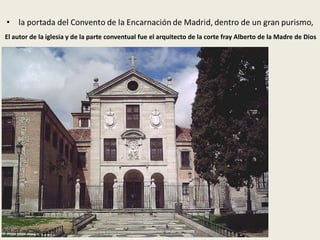 El autor de la iglesia y de la parte conventual fue el arquitecto de la corte fray Alberto de la Madre de Dios
 