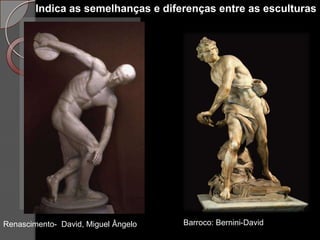 Indica as semelhanças e diferenças entre as esculturas




Renascimento- David, Miguel Ângelo   Barroco: Bernini-David
 