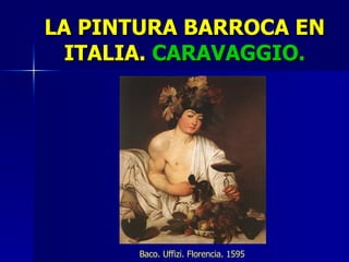 LA PINTURA BARROCA EN ITALIA.  CARAVAGGIO. Baco. Uffizi. Florencia. 1595 